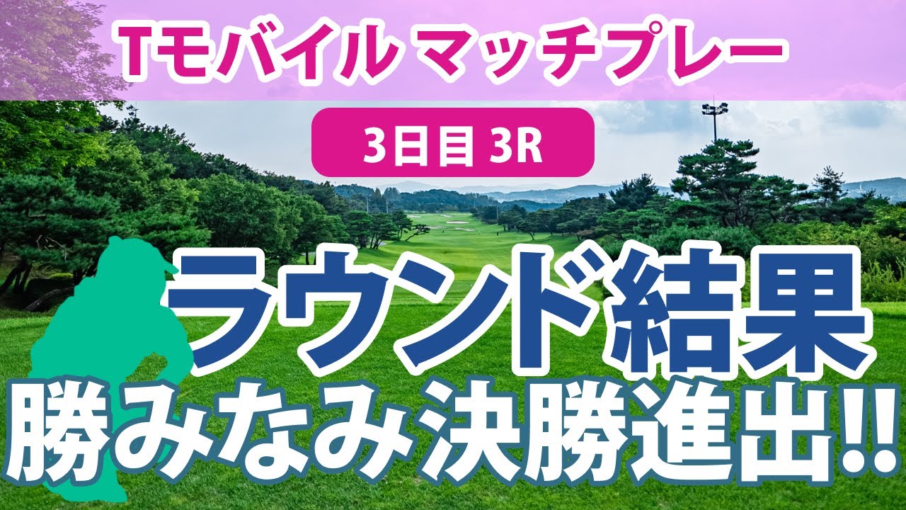 Tモバイル マッチプレー 3日目 3R 勝みなみ 決勝進出!! 笹生優花 稲見萌寧 古江彩佳 渋野日向子 畑岡奈紗