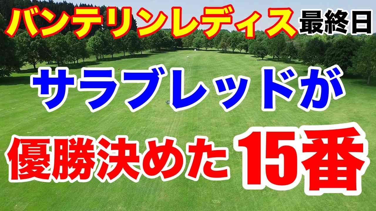 【女子ゴルフツアー第7戦】KKT杯バンテリンレディスオープン最終日の結果　優勝を決めたミラクルショット