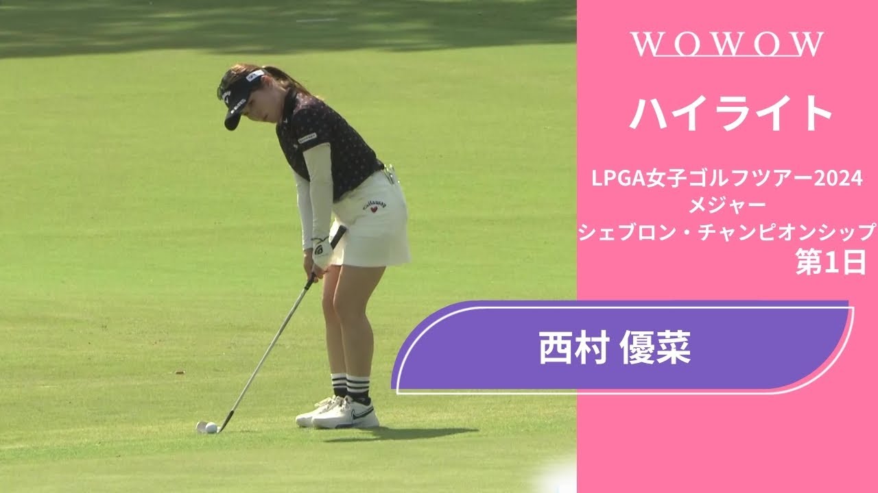 西村 優菜 第1日 ショートハイライト／メジャー シェブロン・チャンピオンシップ2024【WOWOW】