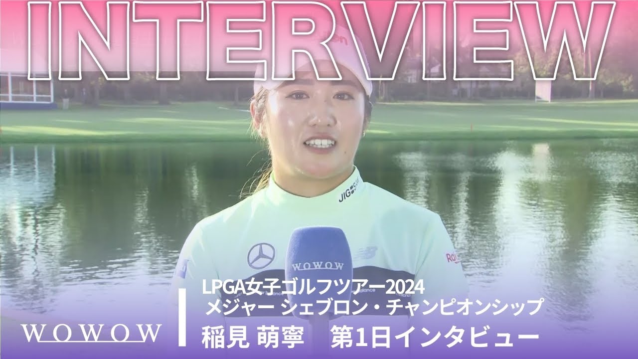 稲見 萌寧 第1日終了後インタビュー／メジャー シェブロン・チャンピオンシップ2024【WOWOW】