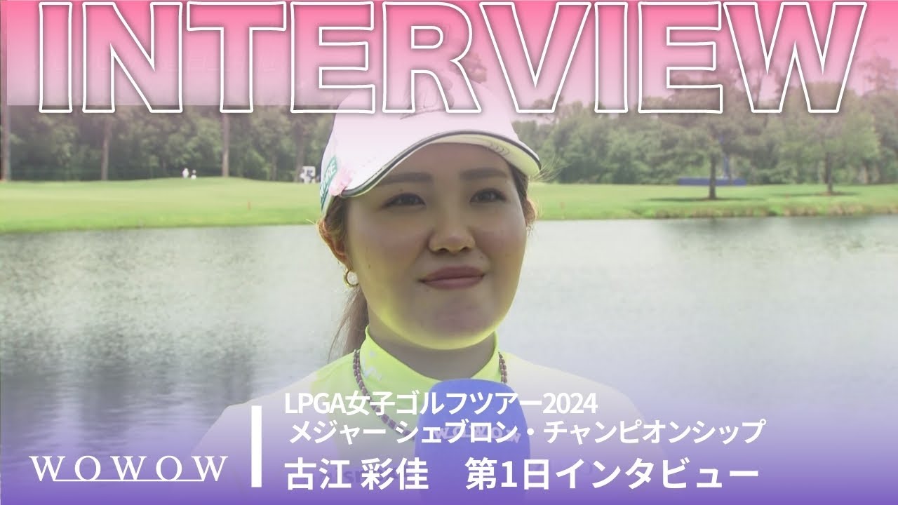 古江 彩佳 第1日終了後インタビュー／メジャー シェブロン・チャンピオンシップ2024【WOWOW】