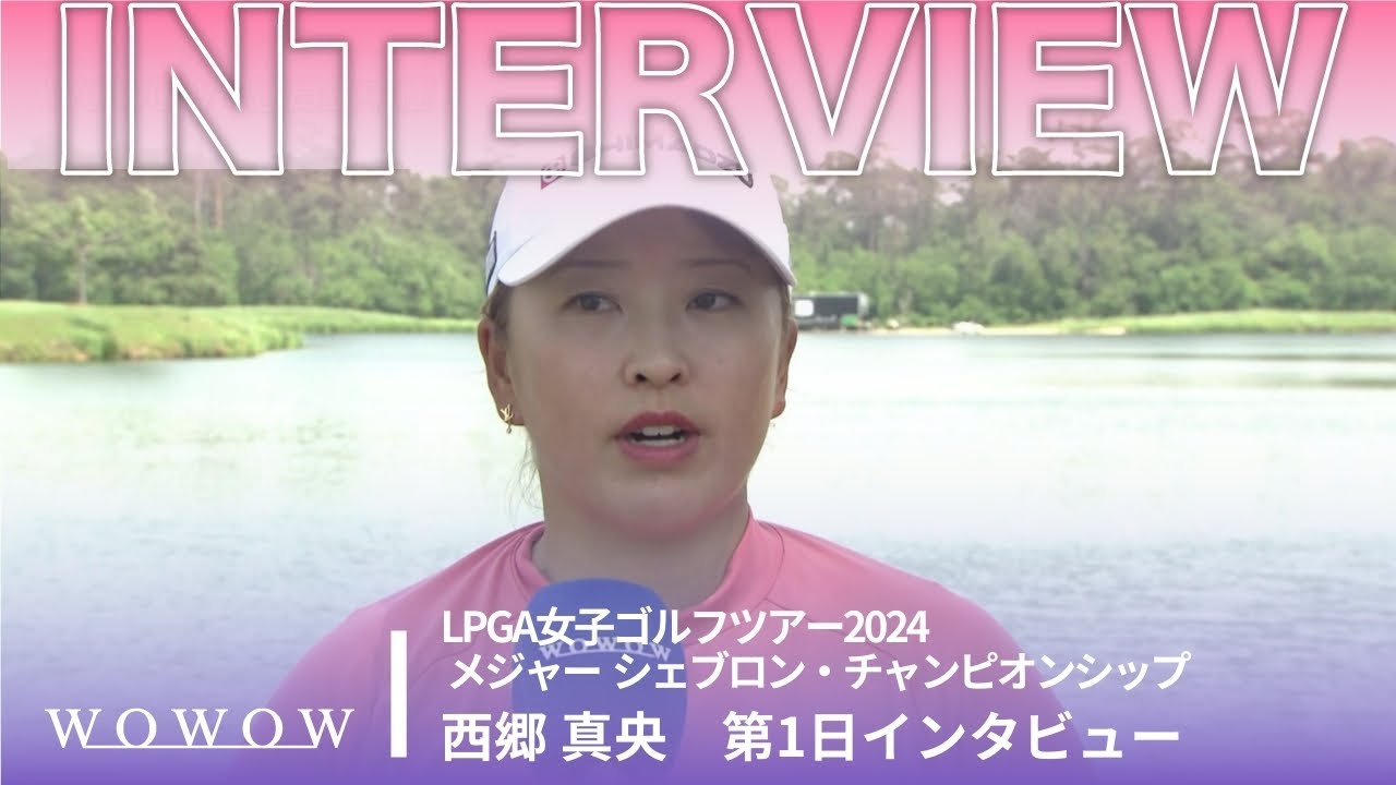 西郷 真央 第1日終了後インタビュー／メジャー シェブロン・チャンピオンシップ2024【WOWOW】