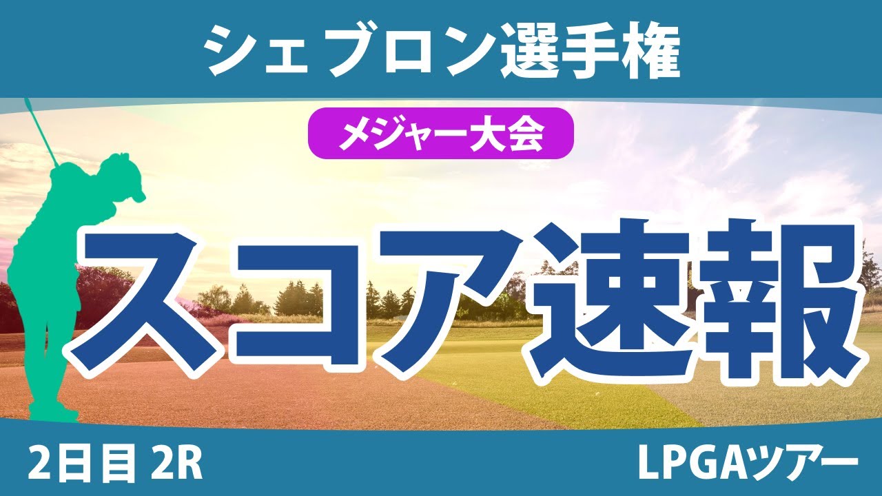 【メジャー】シェブロン選手権 2日目 2R スコア速報 勝みなみ 畑岡奈紗 岩井明愛 古江彩佳 山下美夢有 笹生優花 西郷真央 稲見萌寧 西村優菜 渋野日向子
