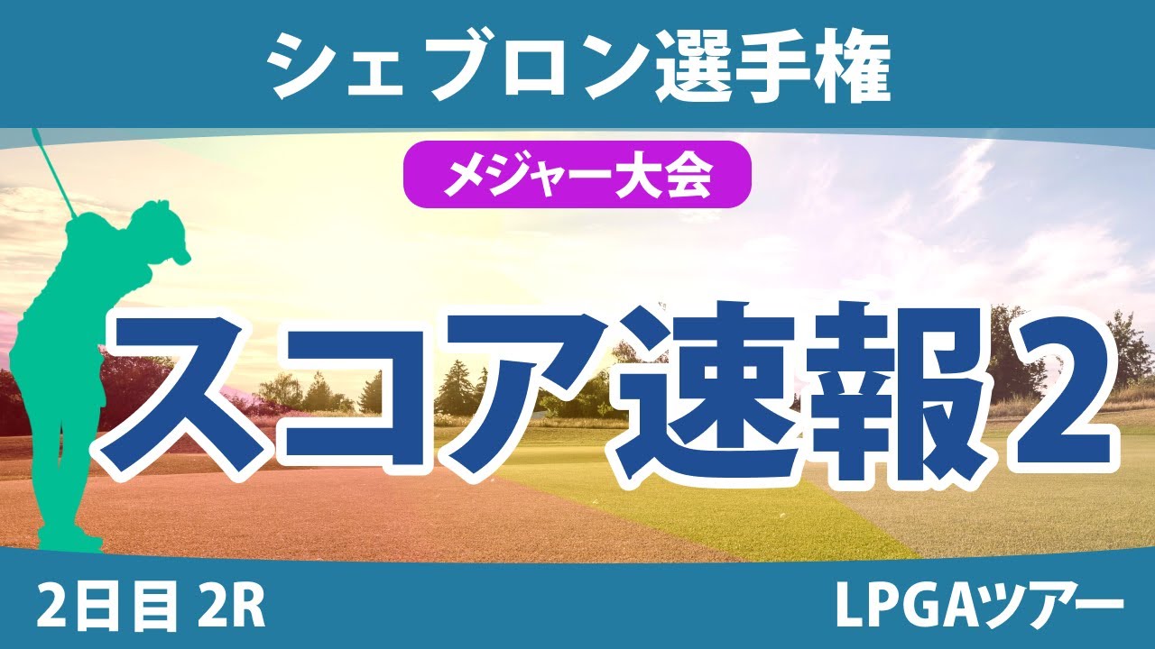 【メジャー】シェブロン選手権 2日目 2R スコア速報2 勝みなみ 畑岡奈紗 笹生優花 古江彩佳 山下美夢有 西郷真央 岩井明愛 稲見萌寧 西村優菜 渋野日向子 ネリー・コルダ