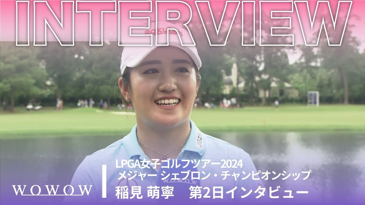 稲見 萌寧 第2日終了後インタビュー／メジャー シェブロン・チャンピオンシップ2024【WOWOW】