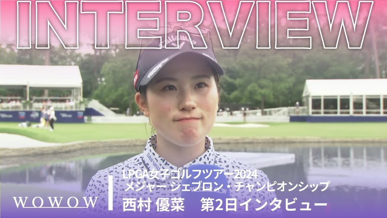 西村 優菜 第2日終了後インタビュー／メジャー シェブロン・チャンピオンシップ2024【WOWOW】
