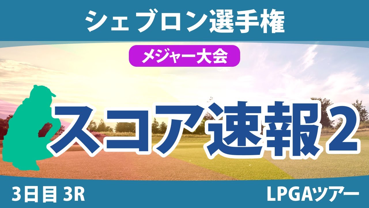 【メジャー】シェブロン選手権 3日目 3R スコア速報2 勝みなみ 畑岡奈紗 笹生優花 山下美夢有 古江彩佳 渋野日向子 岩井明愛 稲見萌寧 西村優菜 西郷真央
