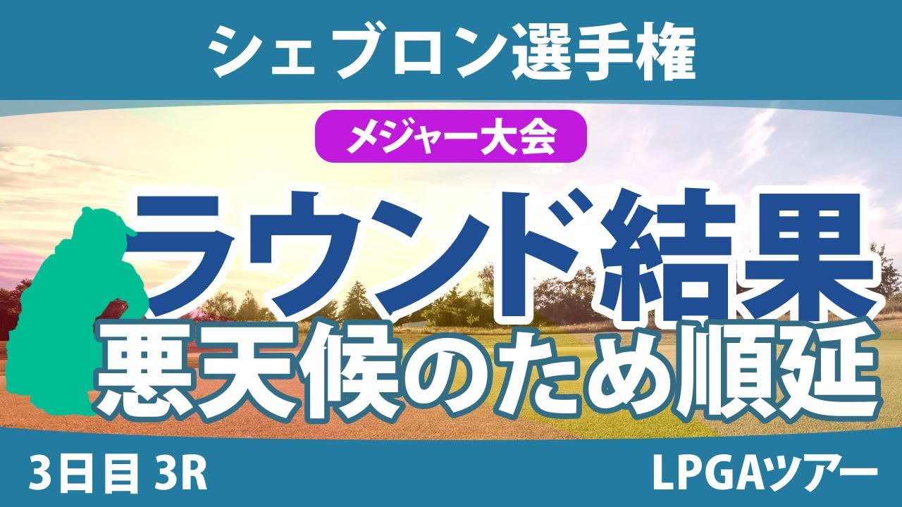 【メジャー】シェブロン選手権 3日目 3R 悪天候のため順延 畑岡奈紗 勝みなみ 笹生優花 山下美夢有 渋野日向子 岩井明愛 古江彩佳 稲見萌寧 西村優菜 西郷真央
