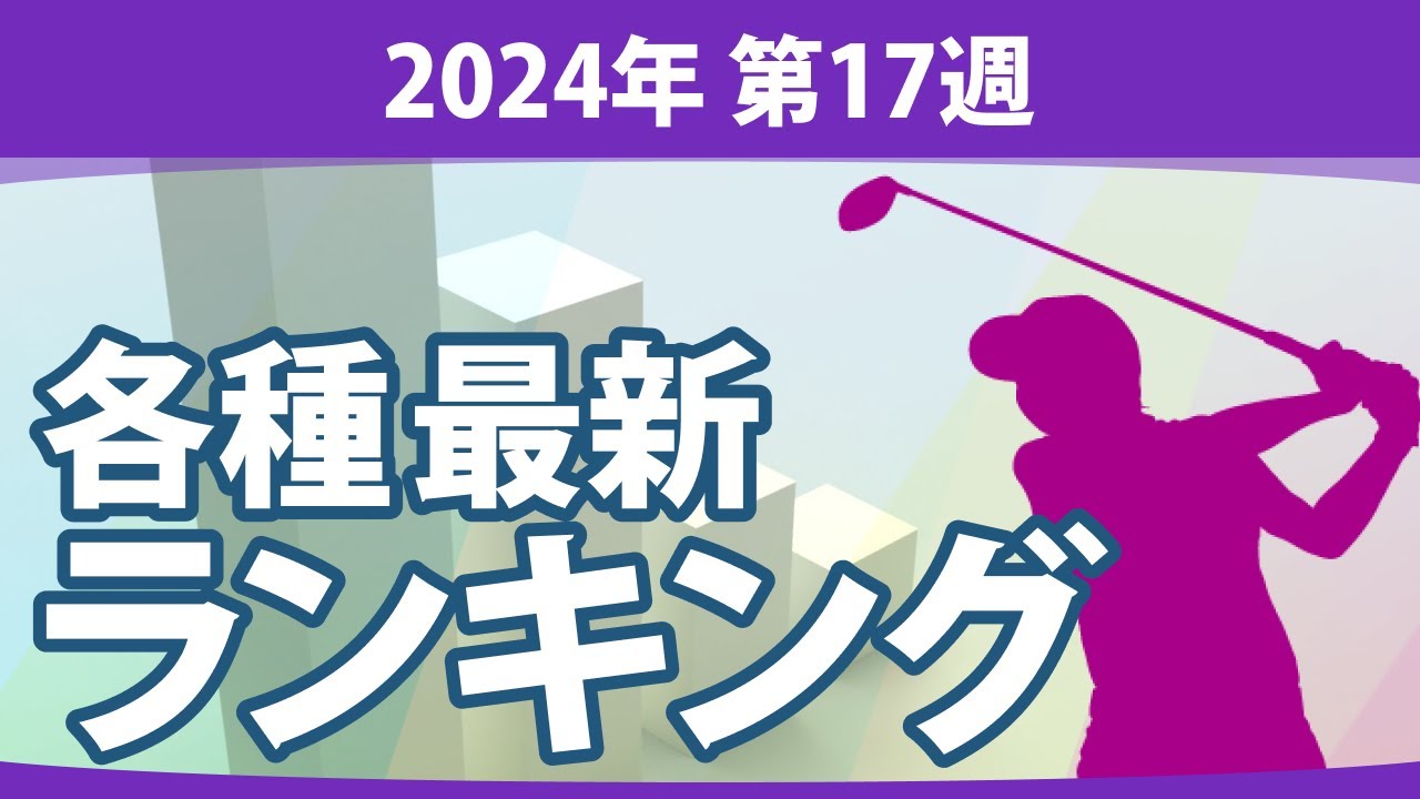 最新ランキング 2024 第17週 JLPGA メルセデス・ランキング 賞金ランキング 暫定リランキング ステップ・アップ・ツアー 賞金ランキング LPGA CMEグローブランキング 世界ランキング