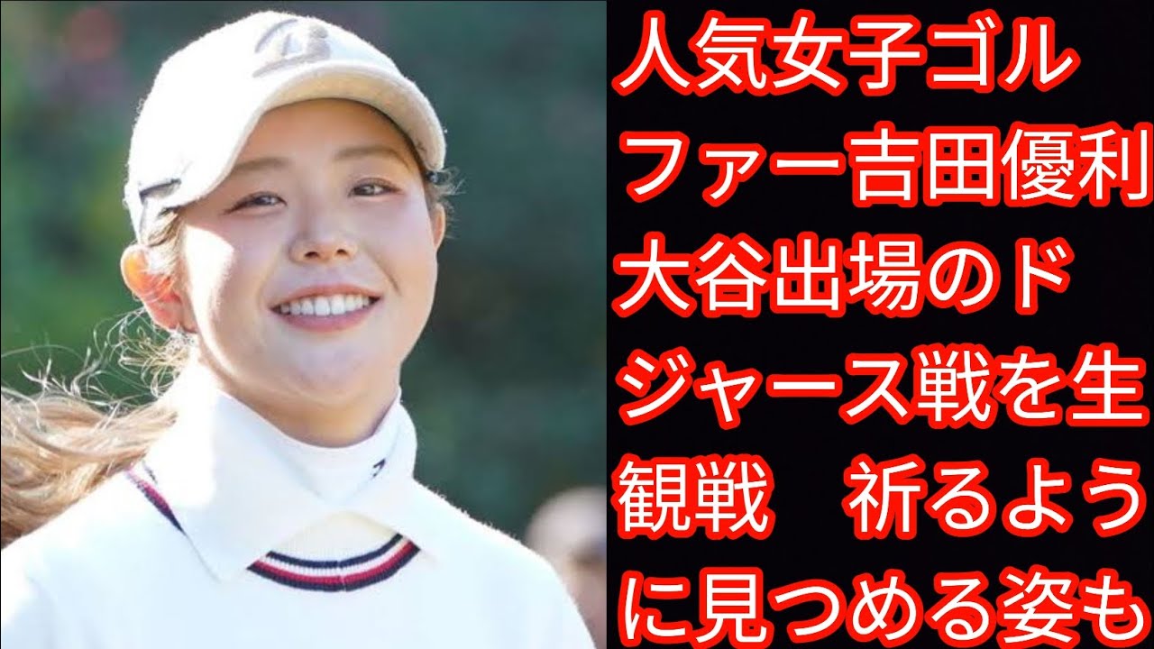 人気女子ゴルファー吉田優利　大谷出場のドジャース戦を生観戦[japan News]　祈るように見つめる姿も