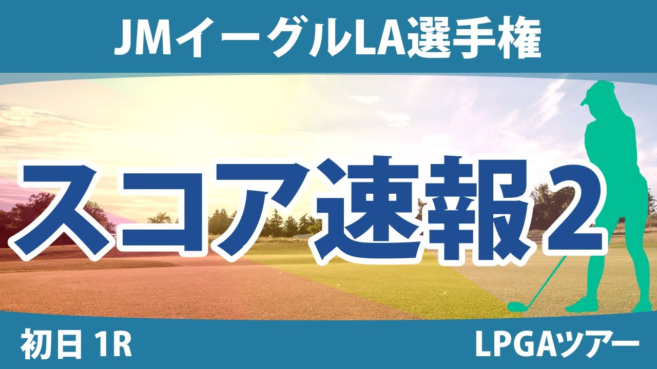 JMイーグルLA選手権 初日 1R スコア速報2 西郷真央 古江彩佳 畑岡奈紗 吉田優利 渋野日向子 稲見萌寧