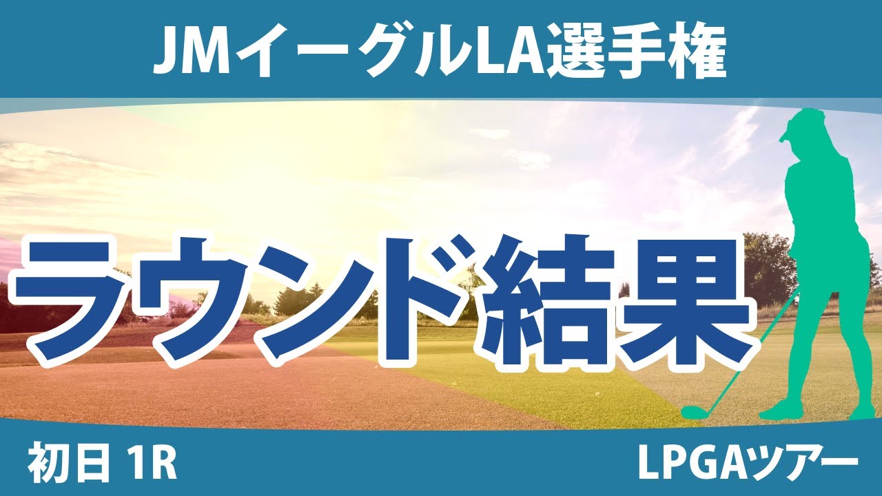 JMイーグルLA選手権 初日 1R 西郷真央 吉田優利 畑岡奈紗 古江彩佳 渋野日向子 稲見萌寧
