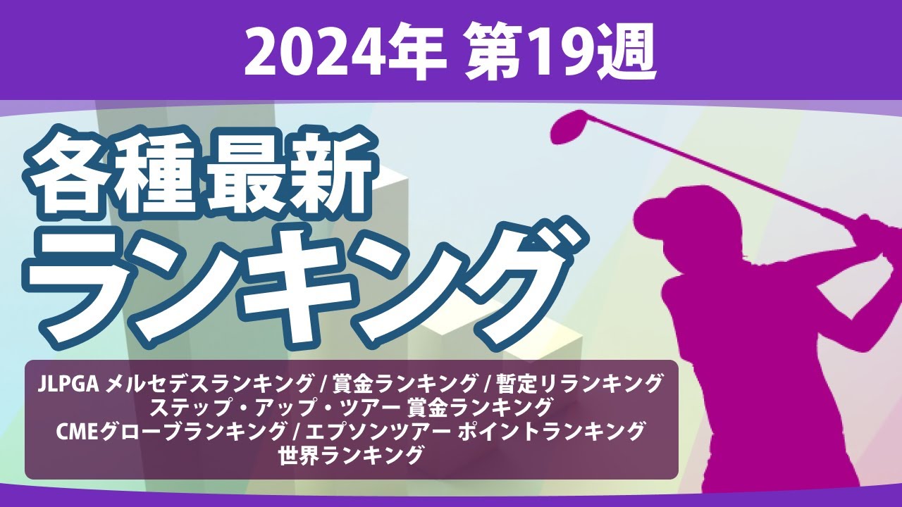 最新ランキング 2024 第19週 JLPGA メルセデス・ランキング 賞金ランキング 暫定リランキング ステップ・アップ・ツアー LPGA CMEグローブランキング エプソンツアー 世界ランキング