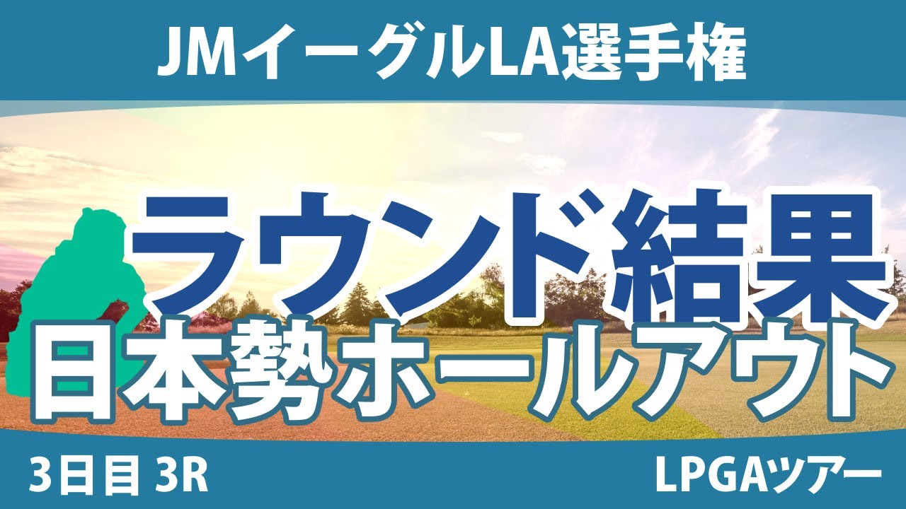 JMイーグルLA選手権 3日目 3R 畑岡奈紗 古江彩佳 西郷真央 渋野日向子 稲見萌寧 吉田優利