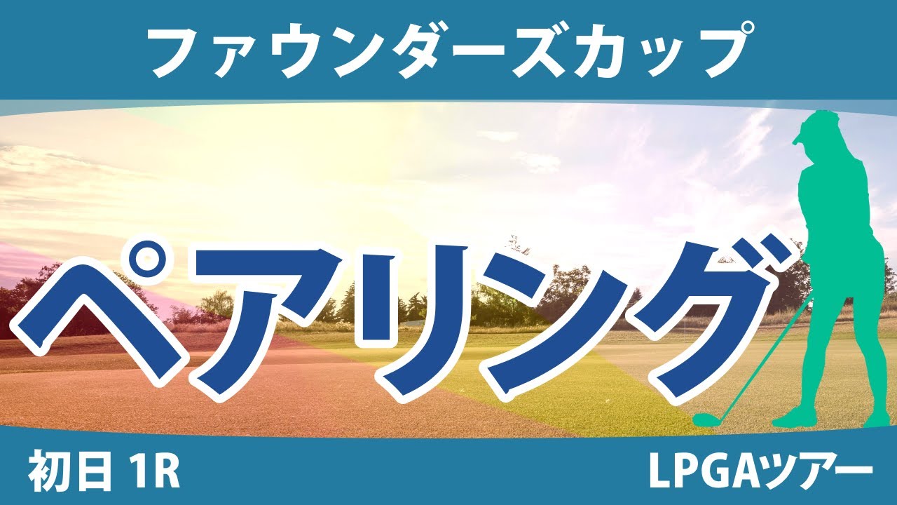 ファウンダーズカップ 初日 1R ペアリング 渋野日向子 西郷真央 西村優菜 笹生優花 稲見萌寧 ネリー・コルダ 畑岡奈紗 勝みなみ 吉田優利