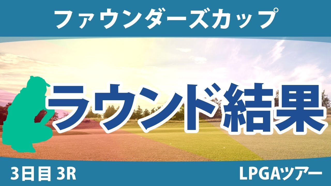 ファウンダーズカップ 3日目 3R 西郷真央 畑岡奈紗 吉田優利 笹生優花 西村優菜 勝みなみ 渋野日向子 稲見萌寧 ネリー・コルダ