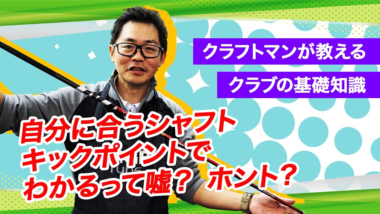 【クラフトマン小倉さんが語る】自分に合うシャフトはキックポイントでわかる？