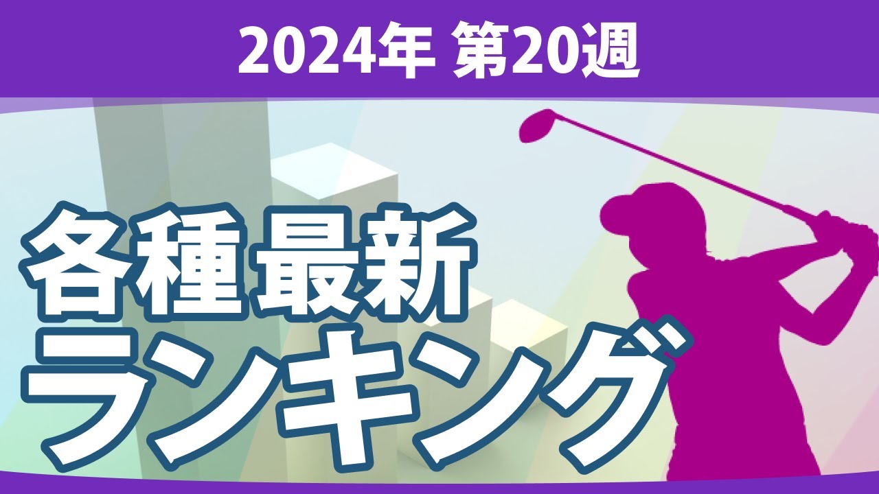 最新ランキング 2024 第20週 JLPGA メルセデス・ランキング 賞金ランキング 暫定リランキング ステップ・アップ・ツアー LPGA CMEグローブランキング エプソンツアー 世界ランキング