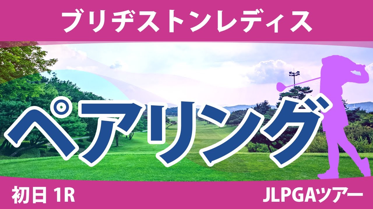 ブリヂストンレディス 初日 1R ペアリング 注目組は15組 山下美夢有 竹田麗央 吉田優利