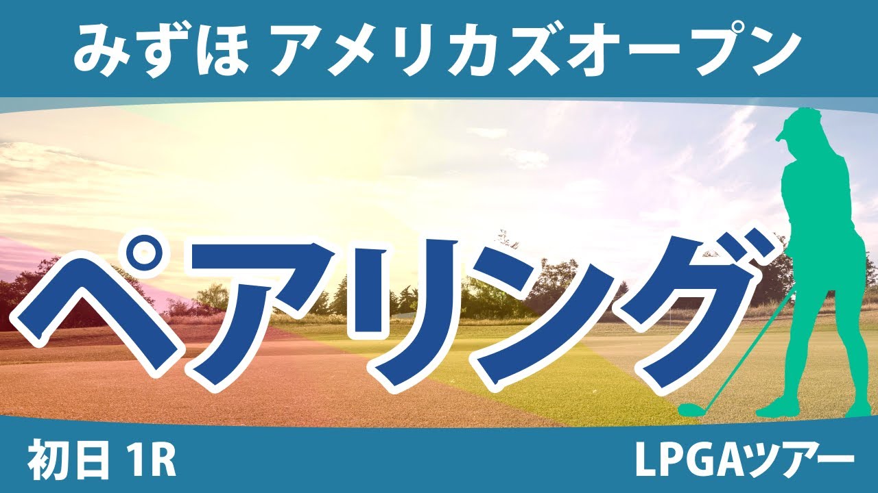 みずほ アメリカズオープン 初日 1R ペアリング 渋野日向子 畑岡奈紗 古江彩佳 勝みなみ 西村優菜 稲見萌寧 吉田優利 西郷真央 笹生優花