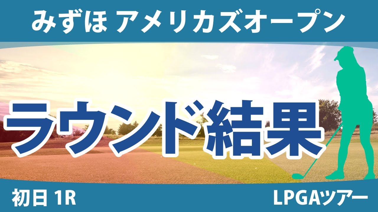 みずほ アメリカズオープン 初日 1R 西郷真央 古江彩佳 西村優菜 笹生優花 渋野日向子 稲見萌寧 畑岡奈紗 勝みなみ