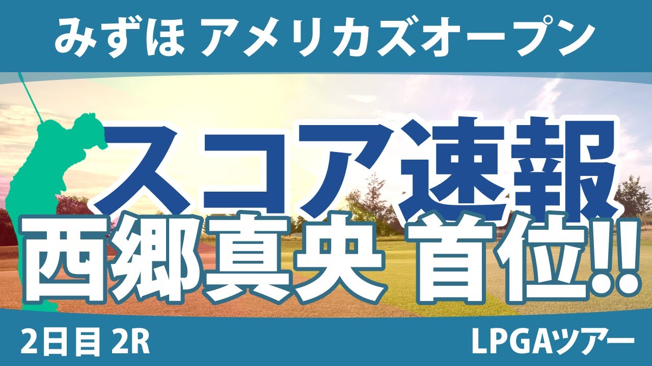 みずほ アメリカズオープン 2日目 2R スコア速報 西郷真央 笹生優花 古江彩佳 西村優菜 畑岡奈紗 稲見萌寧 渋野日向子 勝みなみ