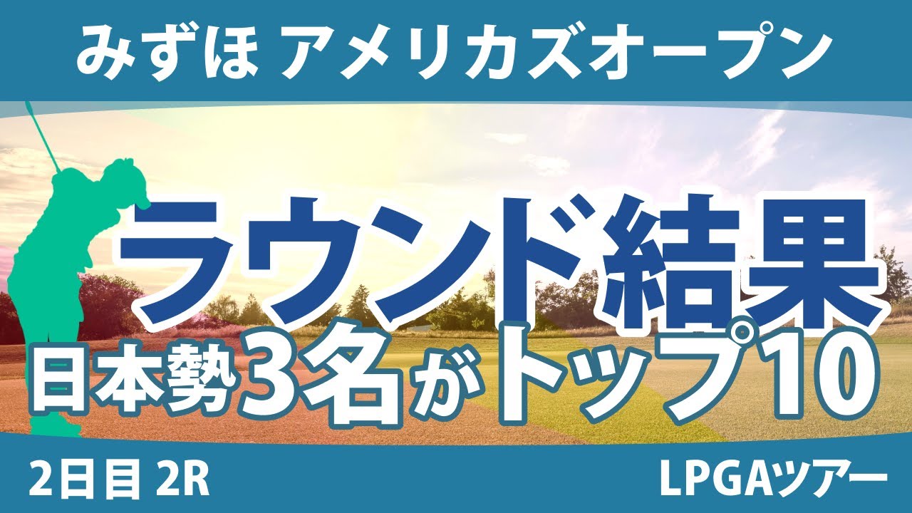 みずほ アメリカズオープン 2日目 2R 西郷真央 古江彩佳 西村優菜 畑岡奈紗 稲見萌寧 笹生優花 渋野日向子 勝みなみ