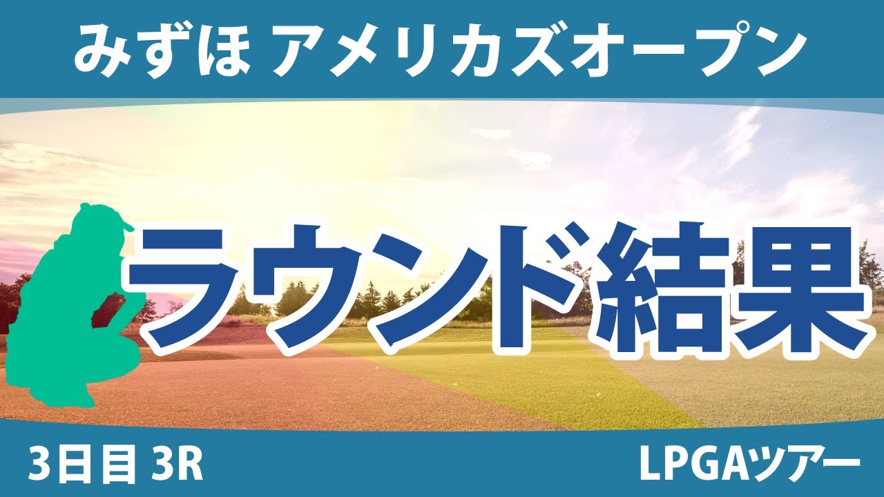 みずほ アメリカズオープン 3日目 3R 古江彩佳 畑岡奈紗 西村優菜 西郷真央 稲見萌寧 笹生優花 渋野日向子 勝みなみ