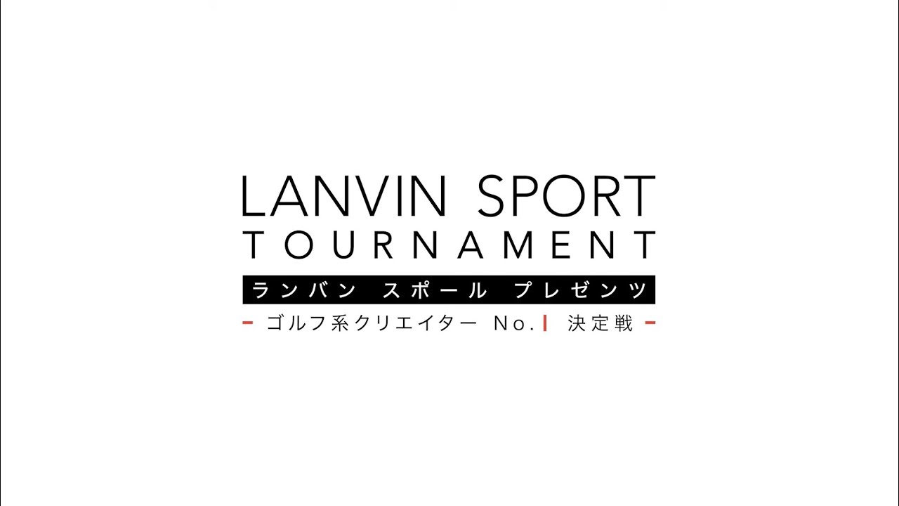 LANVIN SPORT TOURNAMENT  - ランバン スポール プレゼンツ - ゴルフ系クリエイターNo.1決定戦