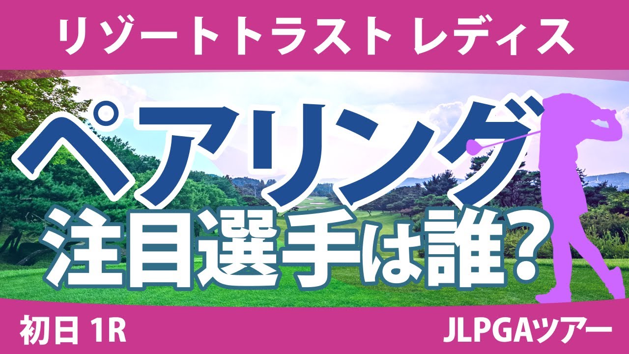 リゾートトラストレディス 初日1R ペアリング 櫻井心那 菅沼菜々 山下美夢有 小祝さくら 原英莉花 佐久間朱莉 岩井千怜 岩井明愛 竹田麗央 安田祐香 清本美波 宮田成華 政田夢乃 鶴岡果恋 河本結