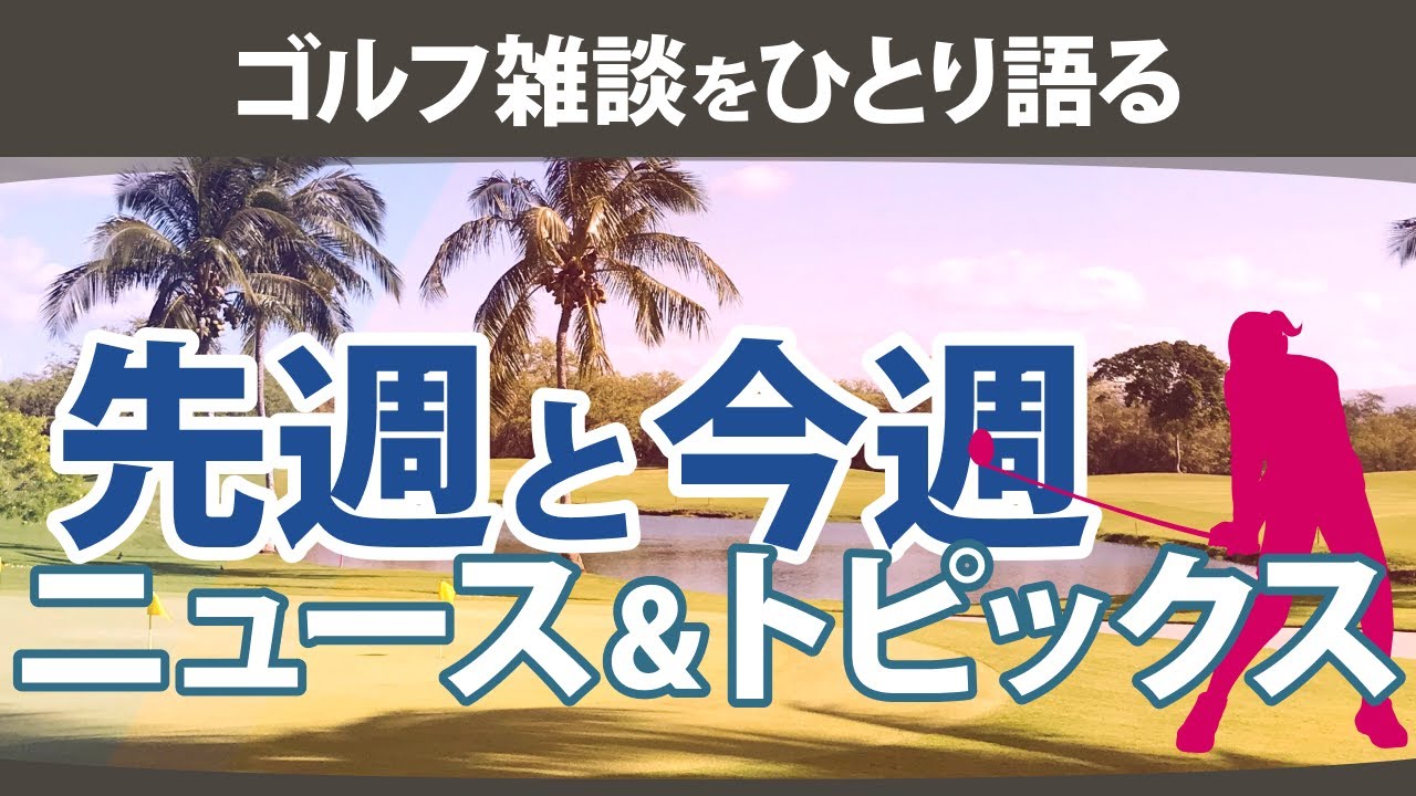 【ゴルフ雑談】ひとり語る 竹田麗央 河本結 権藤可恋 ネリー・コルダ 西村優菜 古江彩佳 リゾートトラストレディス 全米女子オープン サントリーレディス