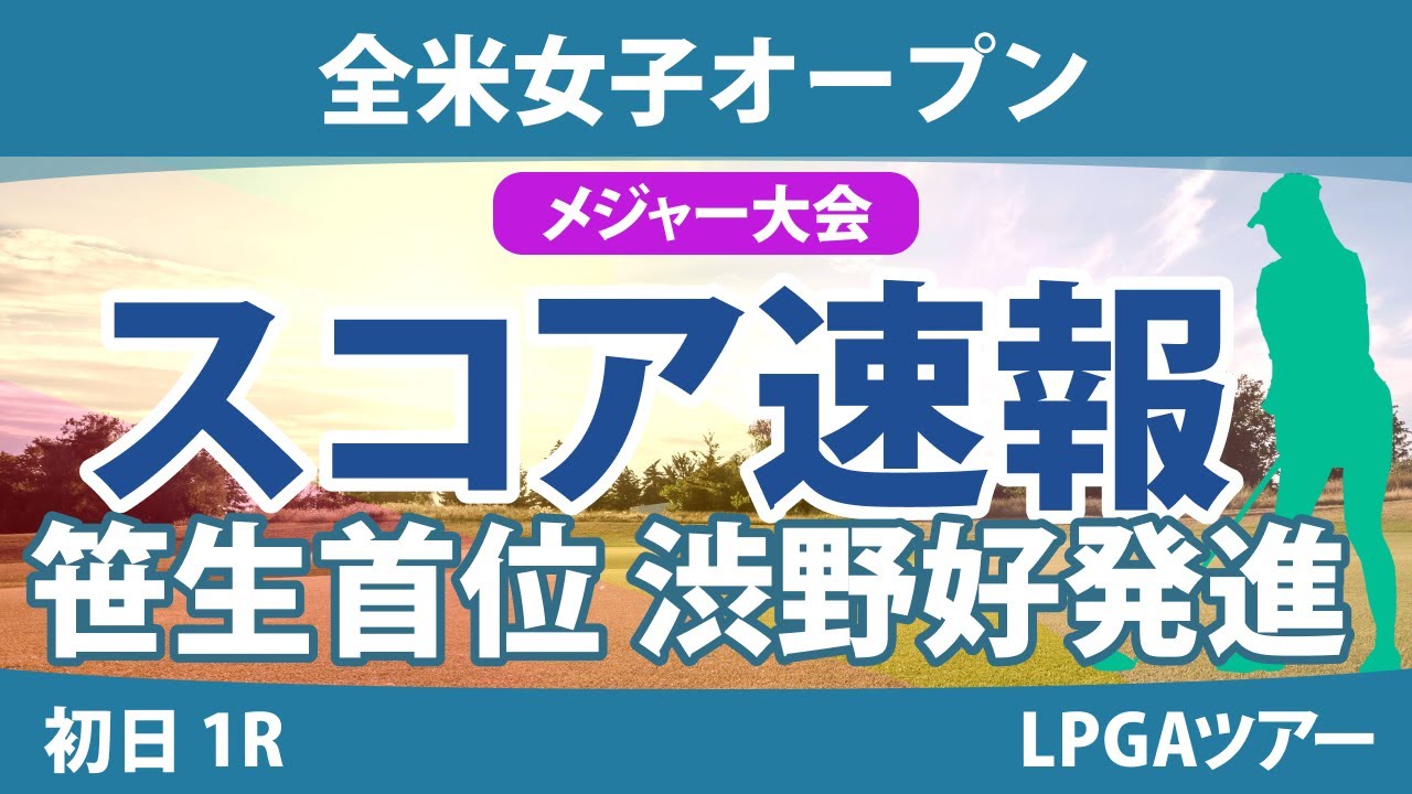 全米女子オープン 初日 1R スコア速報 笹生優花 吉田優利 岩井千怜 古江彩佳 渋野日向子 河本結 小祝さくら 山下美夢有 尾関彩美悠 西村優菜 畑岡奈紗 竹田麗央 鈴木愛 西郷真央 岩井明愛