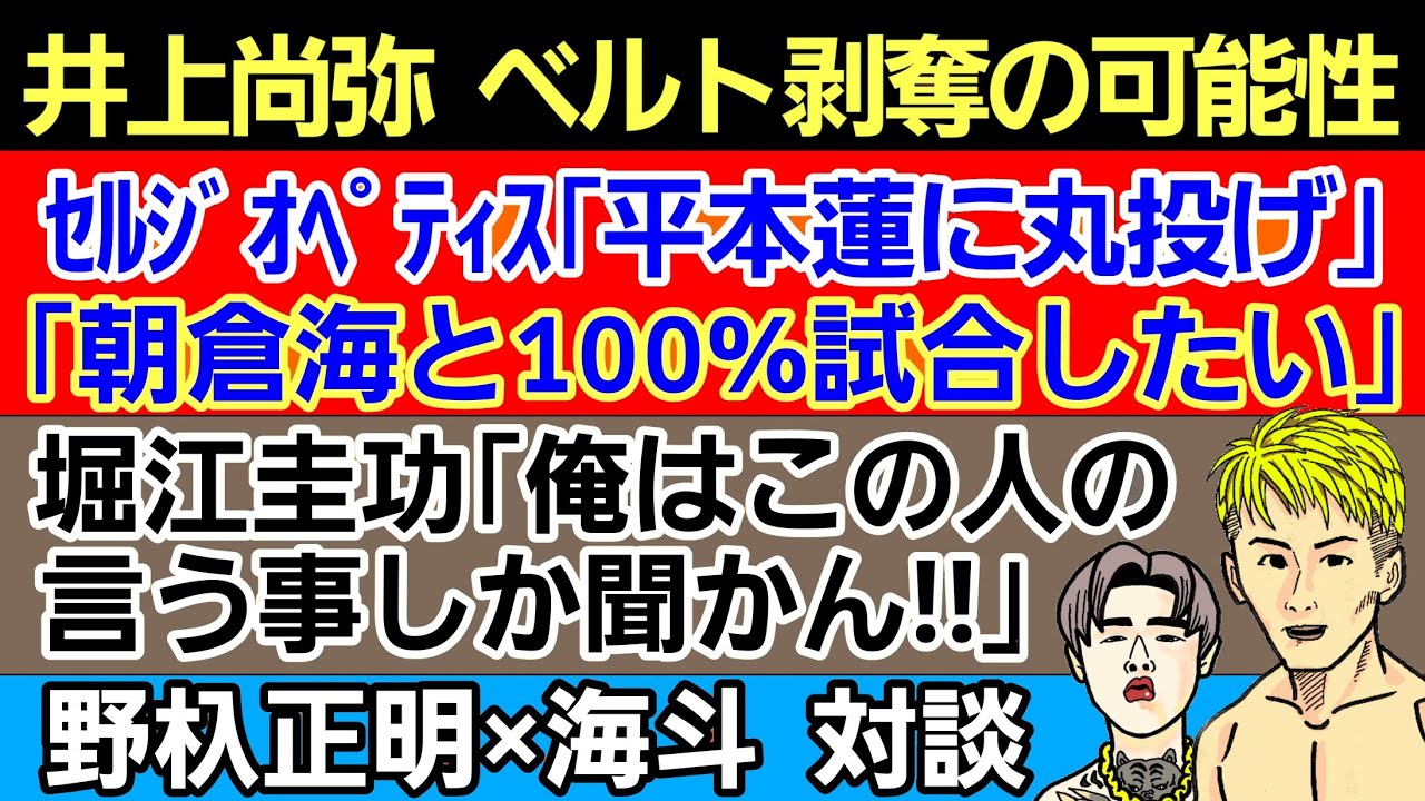 〇井上尚弥 ベルト剥奪の可能性〇セルジオ・ペティス「朝倉海と試合したい」＆平本蓮との信頼関係〇堀江圭功「この人意外の言う事は聞かない」〇野杁正明×海斗 対談〇RIZIN選手｢鈴木千裕 好かんかった｣