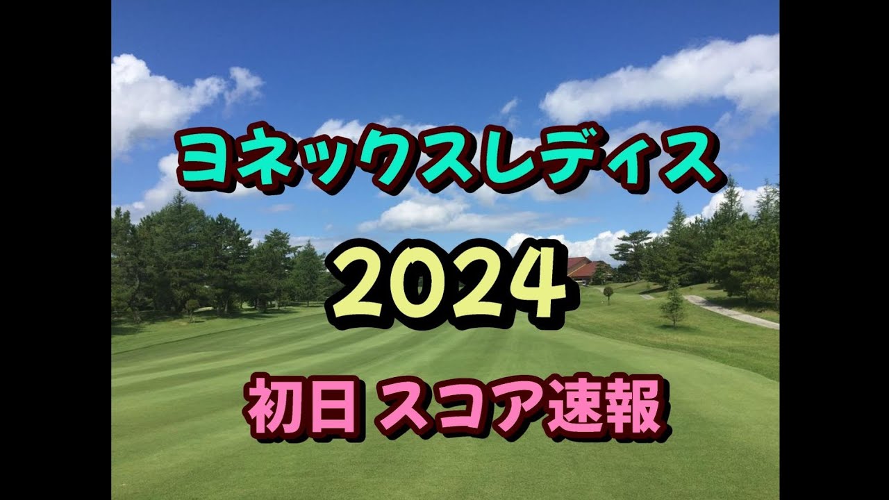 ヨネックスレディス 2024 初日スコア速報 女子ゴルフ JLPGA