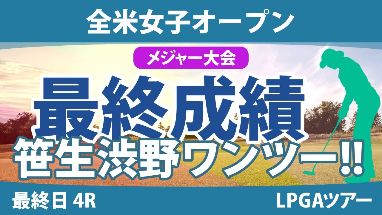 全米女子オープン 最終日 4R 笹生優花 渋野日向子 古江彩佳 小祝さくら 竹田麗央 山下美夢有 岩井千怜 尾関彩美悠 西村優菜 河本結 畑岡奈紗 吉田優利 鈴木愛 岩井明愛