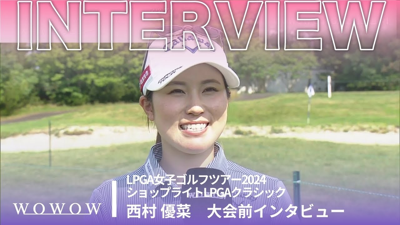 西村 優菜 大会前インタビュー／ショップライトLPGAクラシック2024【WOWOW】