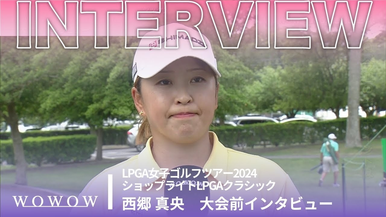 西郷 真央 大会前インタビュー／ショップライトLPGAクラシック2024【WOWOW】