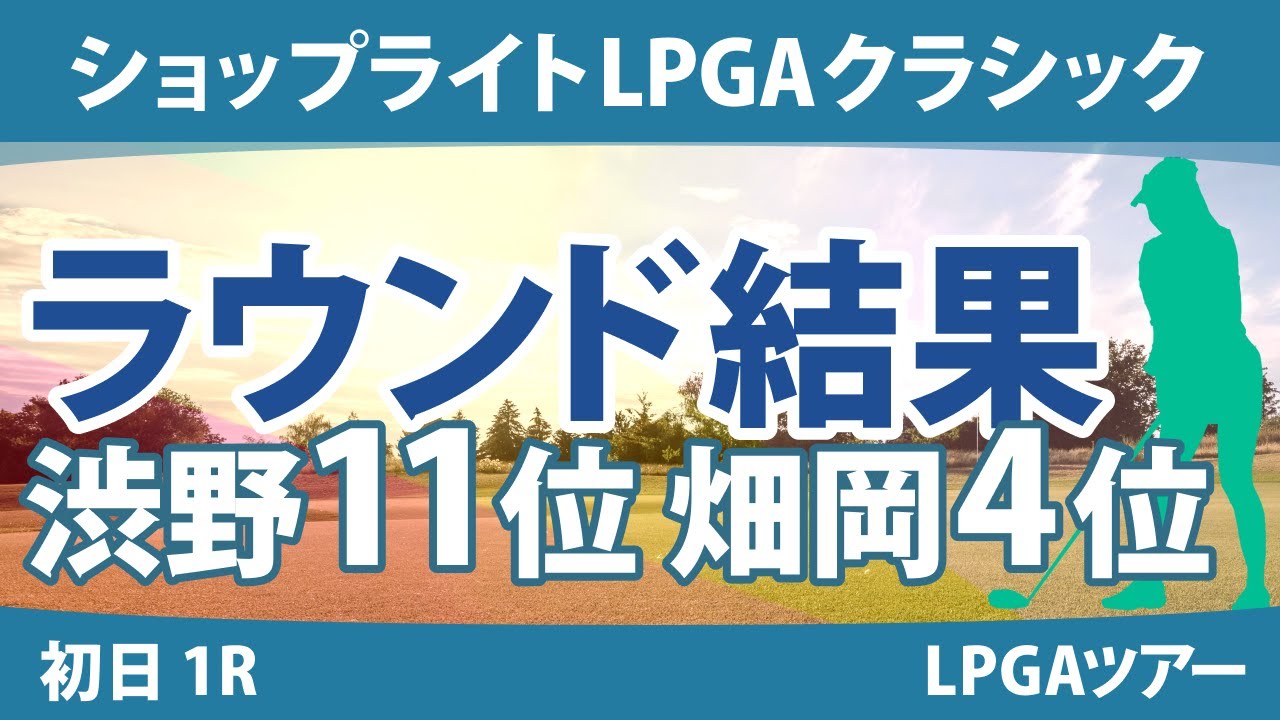 ショップライトLPGAクラシック 初日 1R 畑岡奈紗 渋野日向子 西村優菜 西郷真央 古江彩佳 笹生優花 吉田優利 勝みなみ