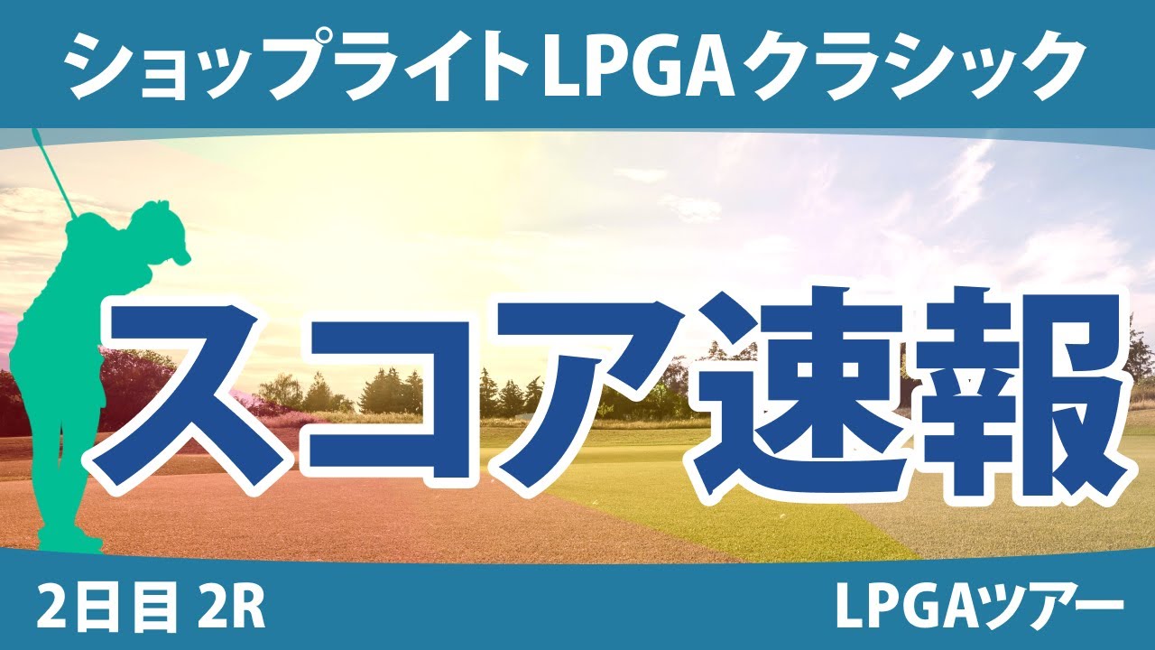 ショップライトLPGAクラシック 2日目 2R スコア速報 西郷真央 古江彩佳 渋野日向子 西村優菜 笹生優花 吉田優利 勝みなみ 畑岡奈紗