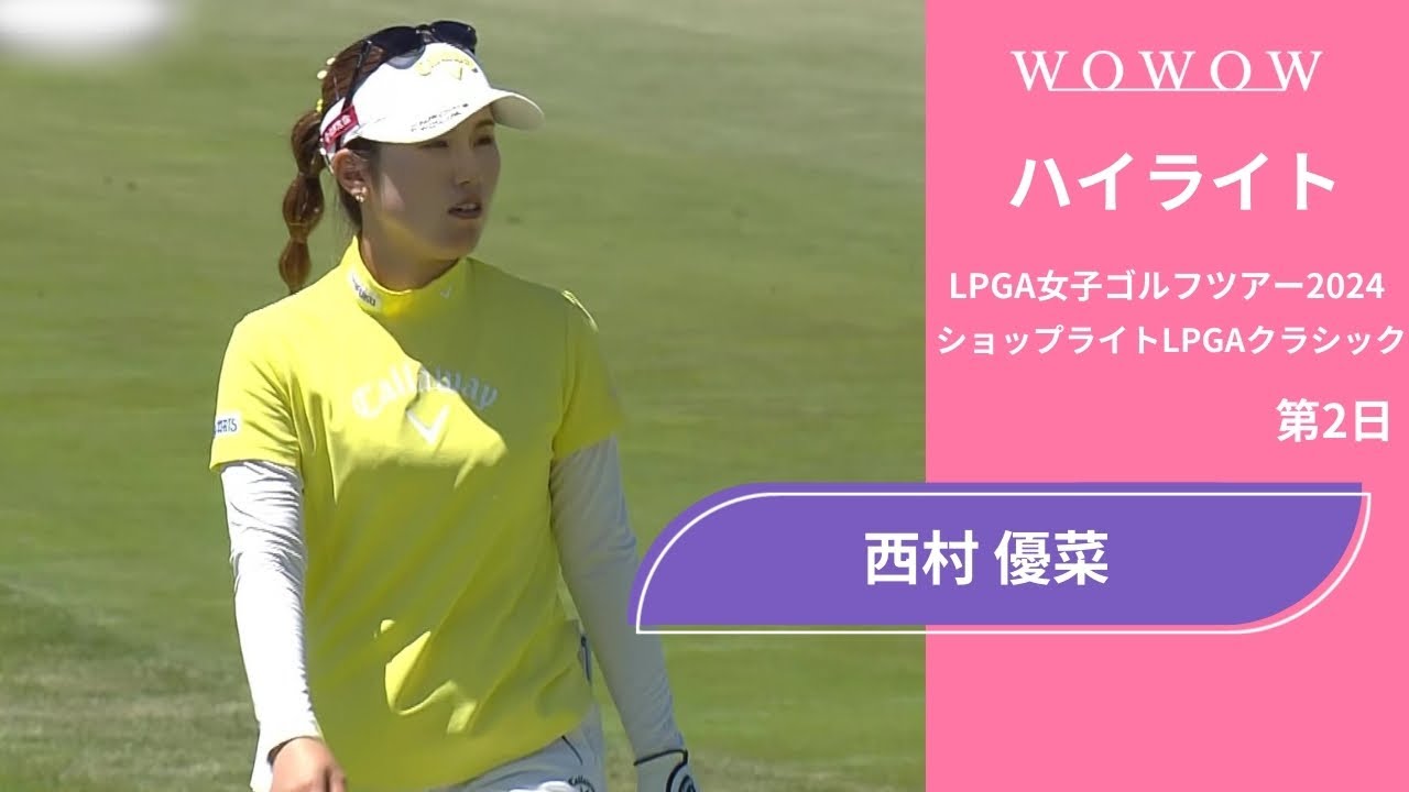 西村 優菜 第2日 ショートハイライト／ショップライトLPGAクラシック2024【WOWOW】