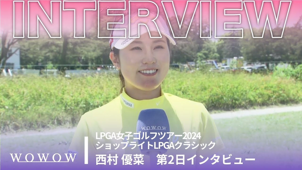 西村 優菜 第2日終了後インタビュー／ショップライトLPGAクラシック2024【WOWOW】