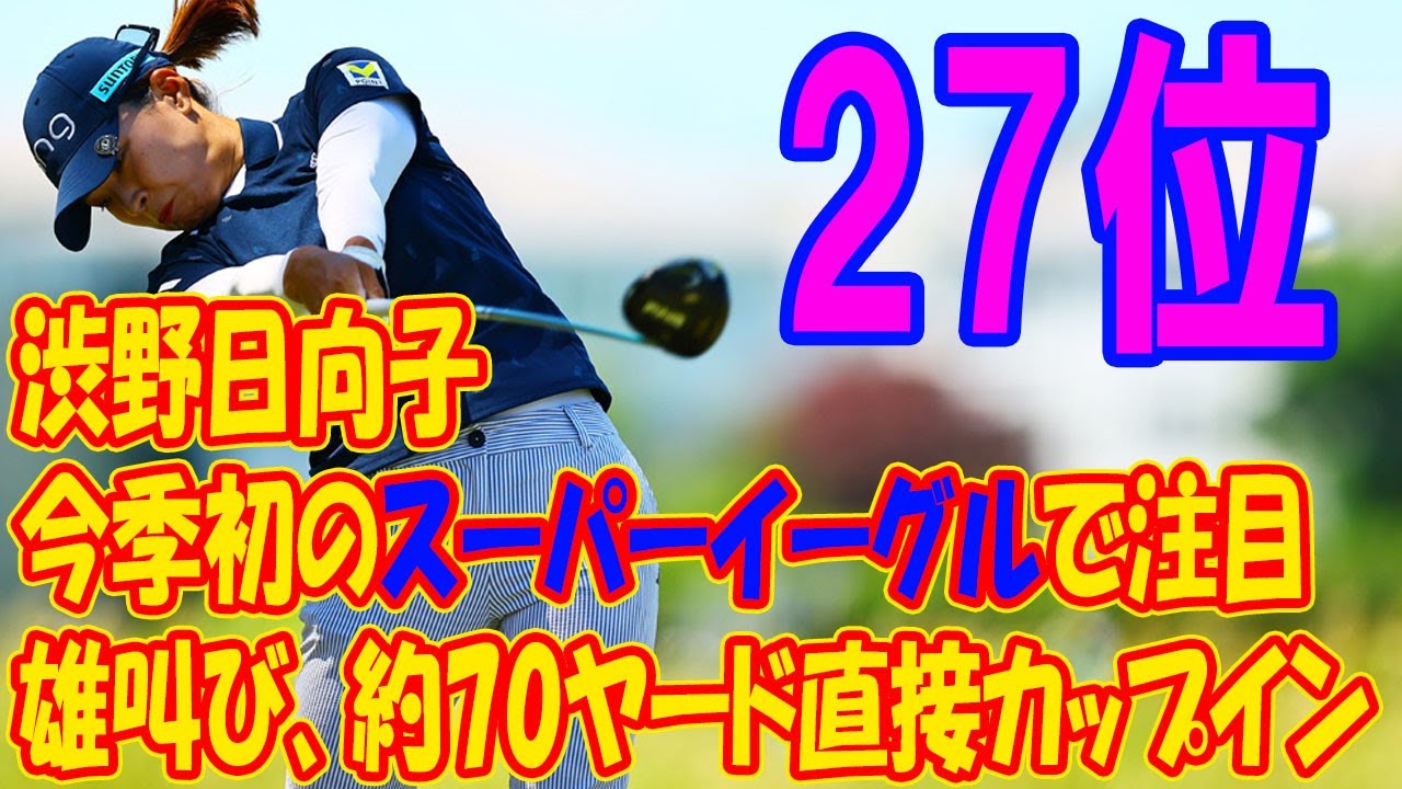 渋野日向子、今季初のスーパーイーグルで注目を集める ！「ウォー」雄叫び、約70ヤード直接カップイン