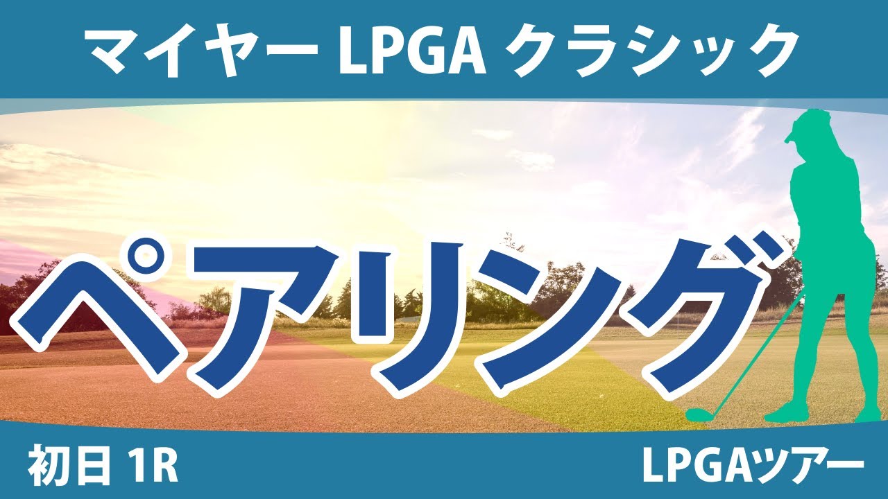 マイヤー LPGA クラシック 初日 1R ペアリング 渋野日向子 勝みなみ 古江彩佳 西村優菜 西郷真央 吉田優利