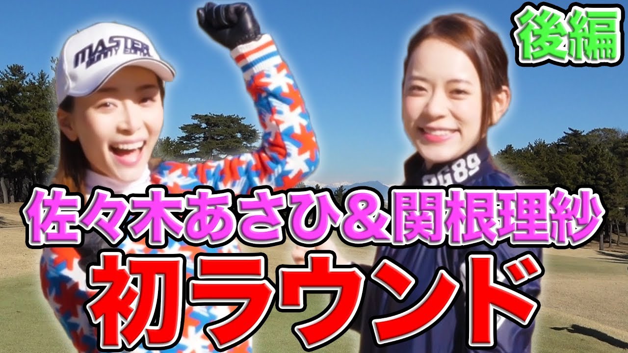 佐々木あさひ&関根理紗の初ラウンド！！【後編】