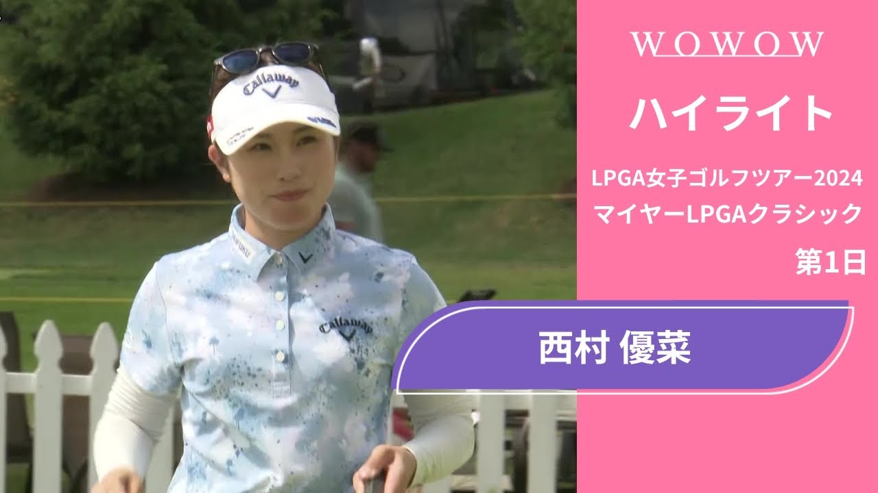 西村 優菜 第1日 ショートハイライト／マイヤーLPGAクラシック2024【WOWOW】