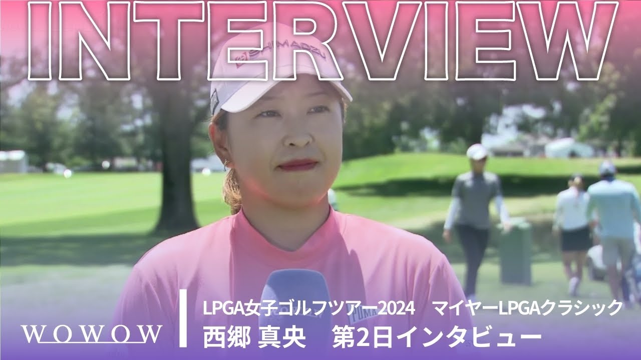 西郷 真央 第2日終了後インタビュー／マイヤーLPGAクラシック2024【WOWOW】