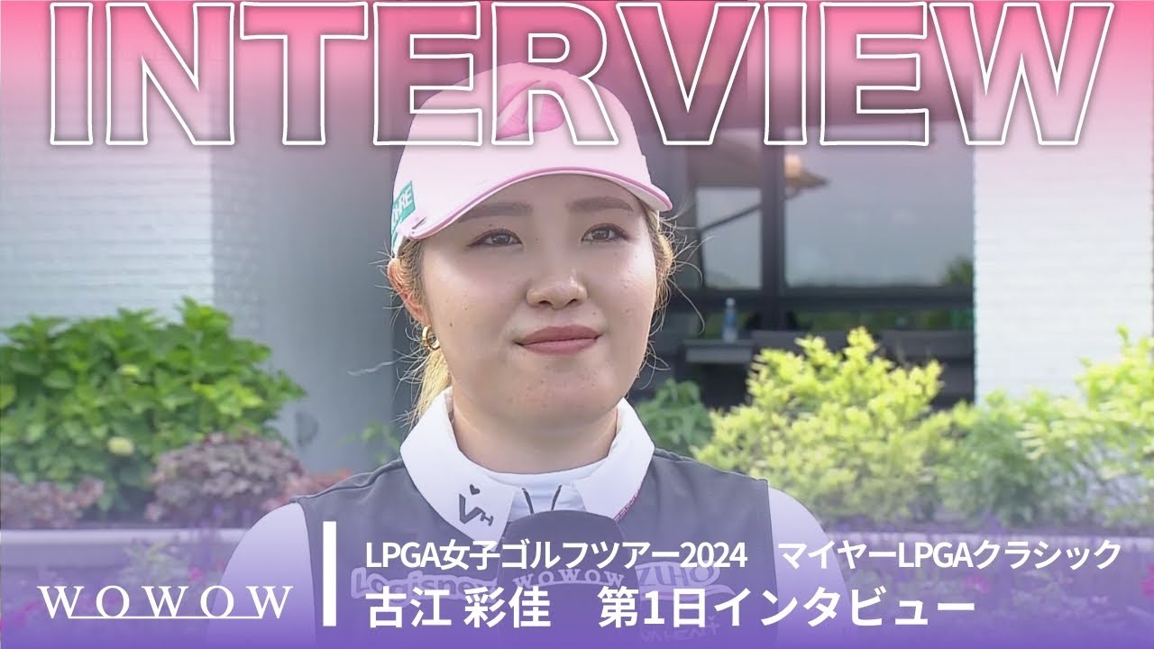 古江 彩佳 第1日終了後インタビュー／マイヤーLPGAクラシック2024【WOWOW】