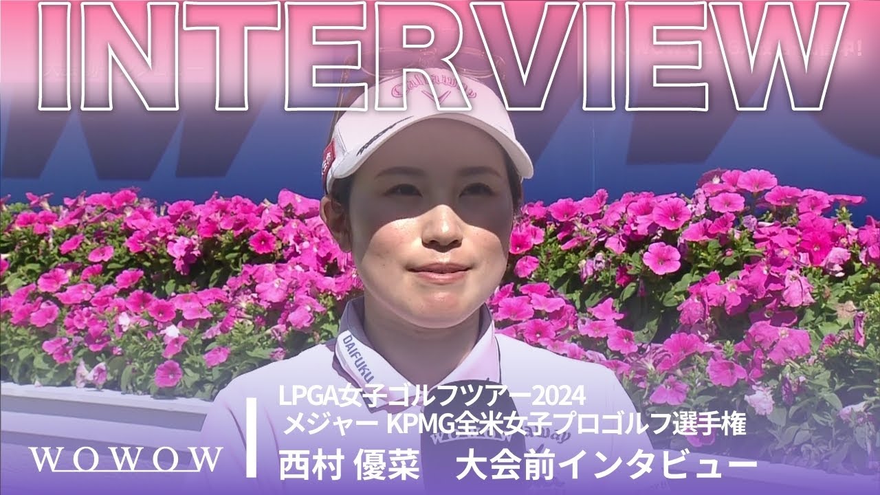 西村 優菜 大会前インタビュー／メジャー KPMG全米女子プロゴルフ選手権2024【WOWOW】