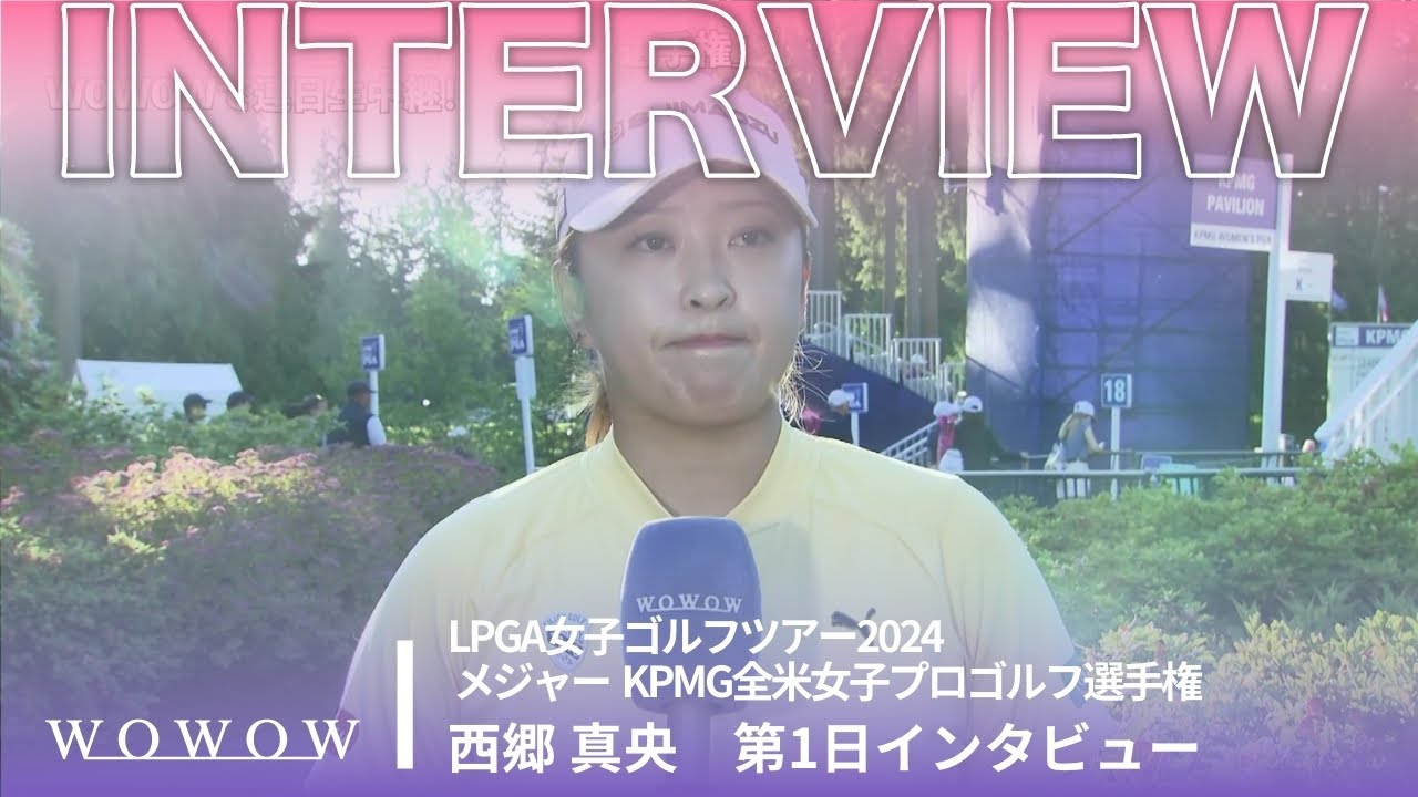 西郷 真央 第1日終了後インタビュー／メジャー KPMG全米女子プロゴルフ選手権2024【WOWOW】