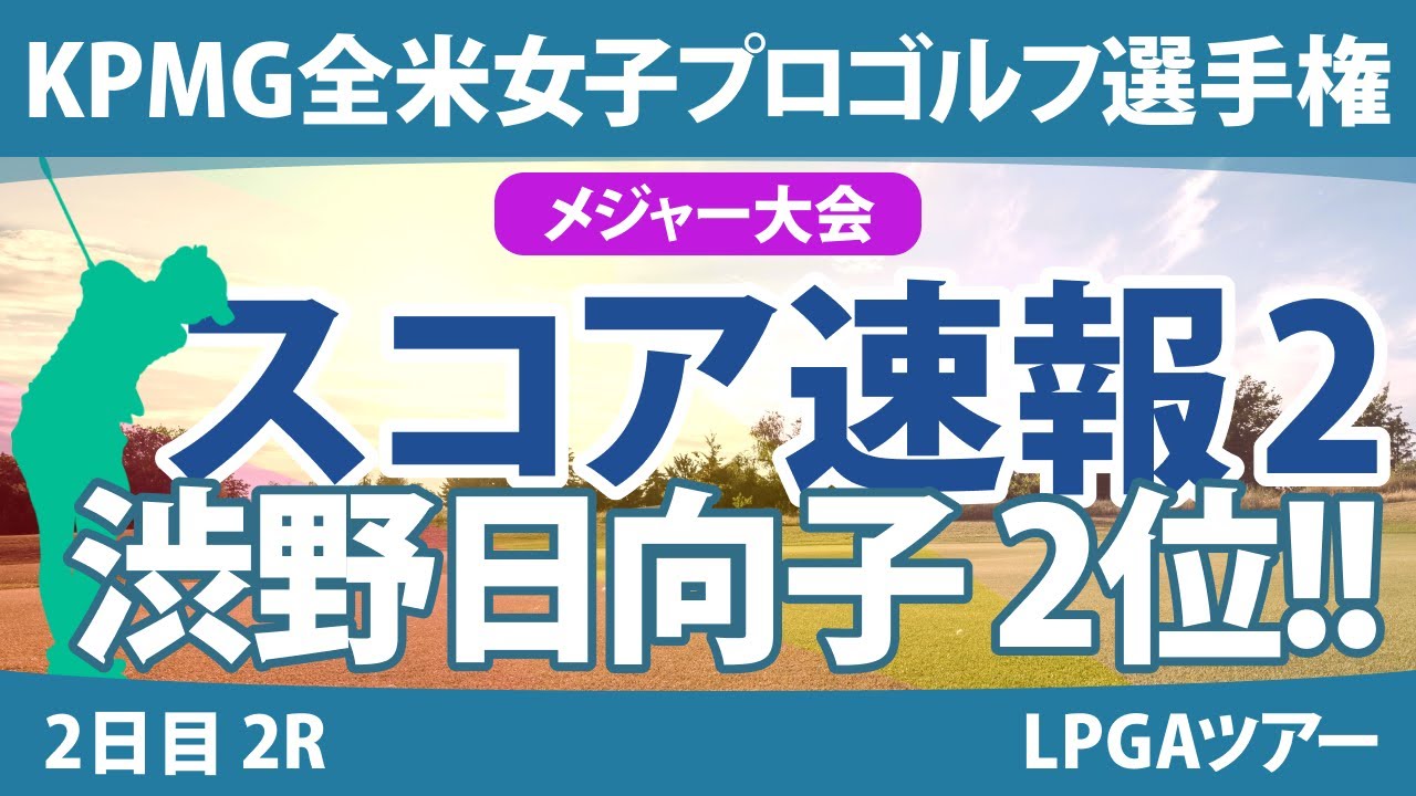 KPMG全米女子プロゴルフ選手権 2日目 2R スコア速報2 渋野日向子 岩井明愛 古江彩佳 山下美夢有 西郷真央 勝みなみ 笹生優花 西村優菜 岩井千怜 竹田麗央 畑岡奈紗 稲見萌寧